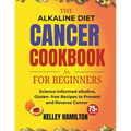 The Alkaline Diet Cancer Cookbook for beginners: Science-Informed alkaline, Gluten- free Recipes to Prevent and Reverse Cancer