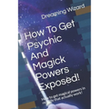 How To Get Psychic And Magick Powers Exposed!: How to get magical powers in real life that actually work!