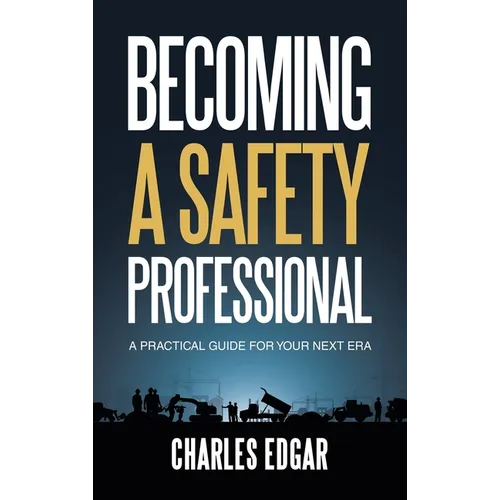 Becoming a Safety Professional: A Practical Guide For Your Next Era