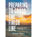 Preparing to Cross the Finish Line: A Guide to Help Families and Individuals with End-of-Life Issues and Funerals