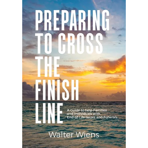 Preparing to Cross the Finish Line: A Guide to Help Families and Individuals with End-of-Life Issues and Funerals