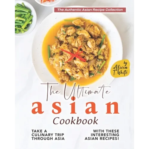 The Ultimate Asian Cookbook: Take a Culinary Trip Through Asia with These Interesting Asian Recipes!