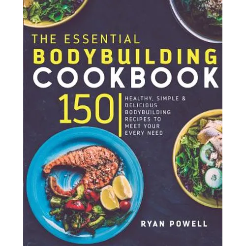 Essential Bodybuilding Cookbook: 150 Healthy, Simple & Delicious Bodybuilding Recipes To Meet Your Every Need
