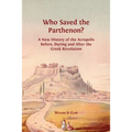 Who Saved the Parthenon?: A New History of the Acropolis Before, During and After the Greek Revolution