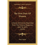 The First Duty Of Women: A Series Of Articles Reprinted From The Victoria Magazine, 1865 To 1870 (1870)