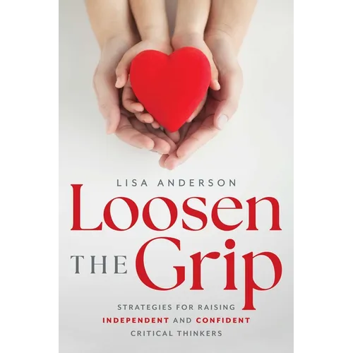 Loosen the Grip: Strategies for Raising Independent and Confident Critical Thinkers