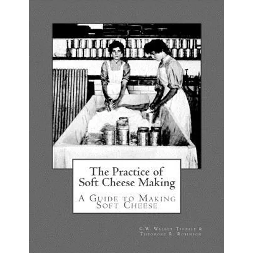 The Practice of Soft Cheese Making: A Guide to Making Soft Cheese