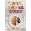 Your Plate Is Your Fate: A Simple Guide to Understanding How Your Food Choices Lead To More and More Medications