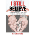 I Still Believe: A Memoir of Child Loss, Gun Violence, and New Purpose