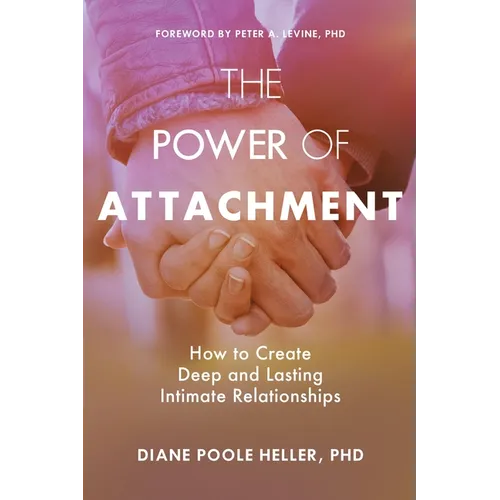 The Power of Attachment: How to Create Deep and Lasting Intimate Relationships