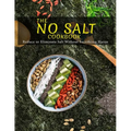 The No Salt Cookbook: Reduce or Eliminate Salt Without Sacrificing Flavor