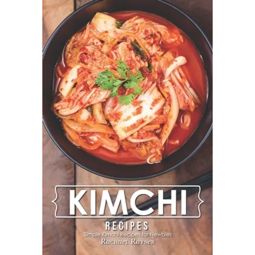 Kimchi Recipes: Simple Kimchi Recipes for Newbies