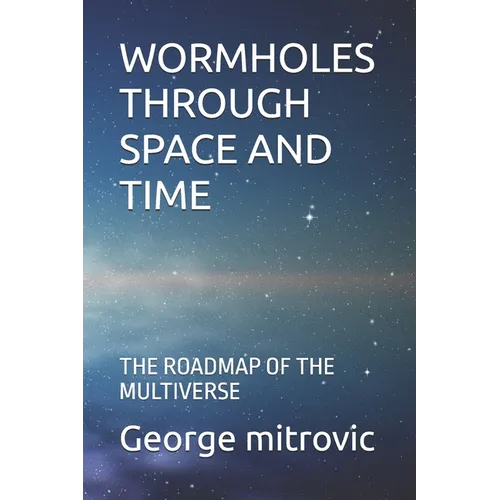 Wormholes Through Space and Time: The Roadmap of the Multiverse