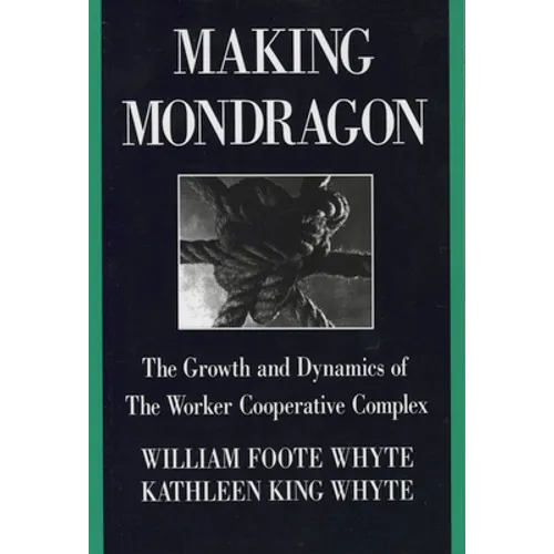 Making Mondragón: The Growth and Dynamics of the Worker Cooperative Complex