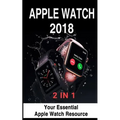 Apple Watch 2018: 2 in 1: Your Essential Apple Watch Resource