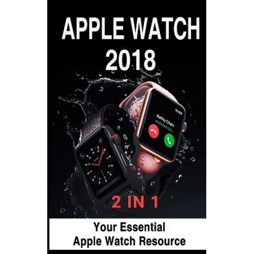 Apple Watch 2018: 2 in 1: Your Essential Apple Watch Resource