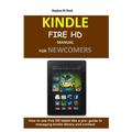 Kindle Fire HD Manual for Newcomers: How to Use Fire HD Tablet Like a Pro: Guide to Managing Kindle Library and Content