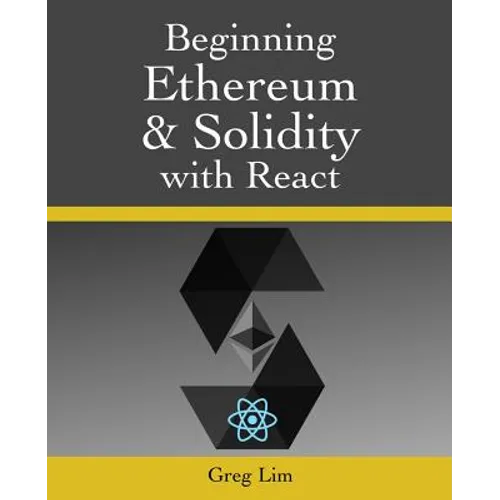 Beginning Ethereum and Solidity with React: Complete Guide to becoming a Blockchain Developer