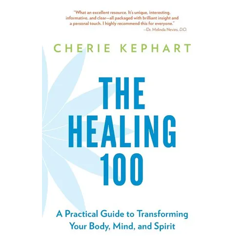 The Healing 100: A Practical Guide to Transforming Your Body, Mind, and Spirit