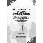 Master the Art of Effective Communication: Proven Strategies to Enhance Your Personal and Professional Relationships