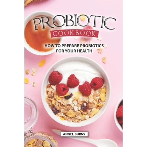 Probiotic Cookbook: How To Prepare Probiotics for Your Health