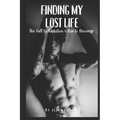 Finding My Lost Life: The Fall to Addiction & Rise to Recovery