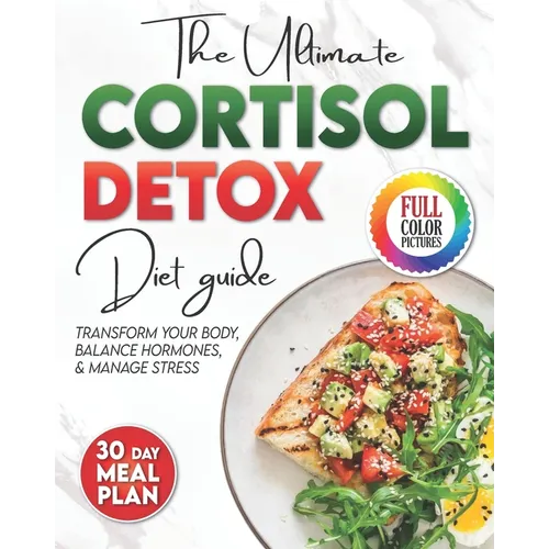 The Cortisol Detox Diet Plan: The Ultimate Diet Guide to Manage Stress, Balance Hormones, and Transform Your Body. 30 Day Meal Plan Included.