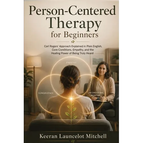Person-Centered Therapy for Beginners: Carl Rogers' Approach Explained in Plain English, Core Conditions, Empathy, and the Healing Power of Being Trul