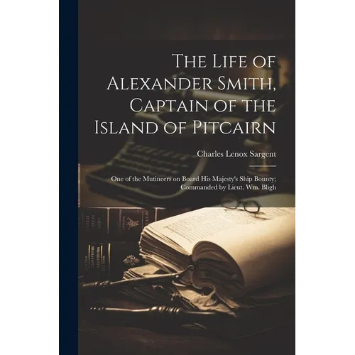 The Life of Alexander Smith, Captain of the Island of Pitcairn; One of the Mutineers on Board His Majesty's Ship Bounty; Commanded by Lieut. Wm. Bligh