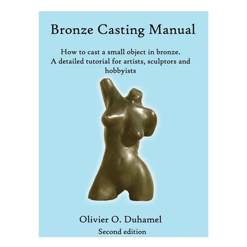 Bronze Casting Manual: Cast your own small bronze. A complete tutorial taking you step by step through an easily achievable casting project f