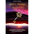 Spirits, Dreams, and Prophecies: Unlocking the Heavenly Realm to Understand, Prophecy, Dreams, and Visions from God