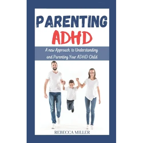 Parenting ADHD: A New Approach to Understanding and Parenting Your ADHD Child