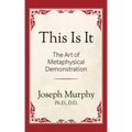 This Is It!: The Art of Metaphysical Demonstration: The Art of Metaphysical Demonstration