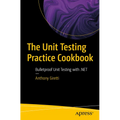 The Unit Testing Practice Cookbook: Bulletproof Unit Testing with .Net
