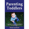 Parenting Toddlers: A Guide Book to Development, Sleeping, Education, Teaching and Activities for Your Toddler