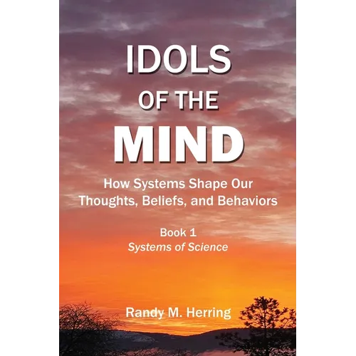 Idols of the Mind: How Systems Shape Our Thoughts, Beliefs, and Behaviors