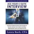 Ace Your C-Suite Interview: International Headhunter Reveals Insider Strategies for Executive Job Search, Tips to Master Interviewing, Negotiating
