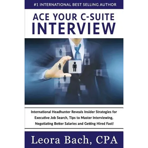 Ace Your C-Suite Interview: International Headhunter Reveals Insider Strategies for Executive Job Search, Tips to Master Interviewing, Negotiating