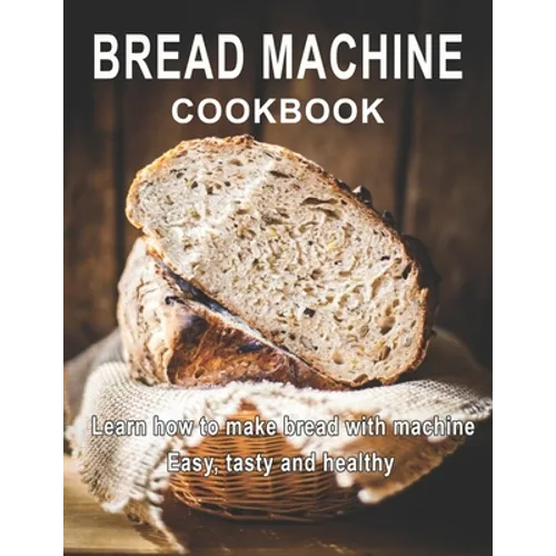 Bread Machine Cookbook: Learn how to make bread with machine Easy, tast ty and healthy