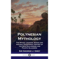 Polynesian Mythology: The Myths, Legends, Songs and Ancient Traditional History of the New Zealanders and Pacific Islanders