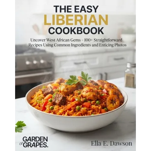 The Easy Liberian Cookbook: Uncover West African Gems - 100+ Straightforward Recipes Using Common Ingredients and Enticing Photos