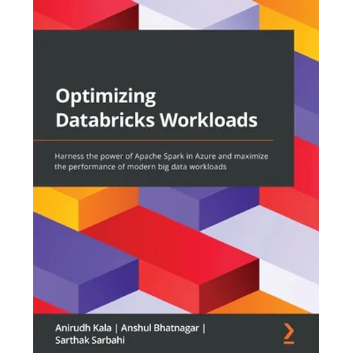 Optimizing Databricks Workloads: Harness the power of Apache Spark in Azure and maximize the performance of modern big data workloads