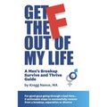 Get The F Out Of My Life: A Men's Breakup Survive and Thrive Guide