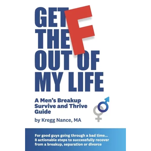 Get The F Out Of My Life: A Men's Breakup Survive and Thrive Guide