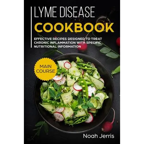 Lyme disease cookbook: MAIN COURSE - Effective recipes designed to treat chronic inflammation with specific nutritional information (Proven r