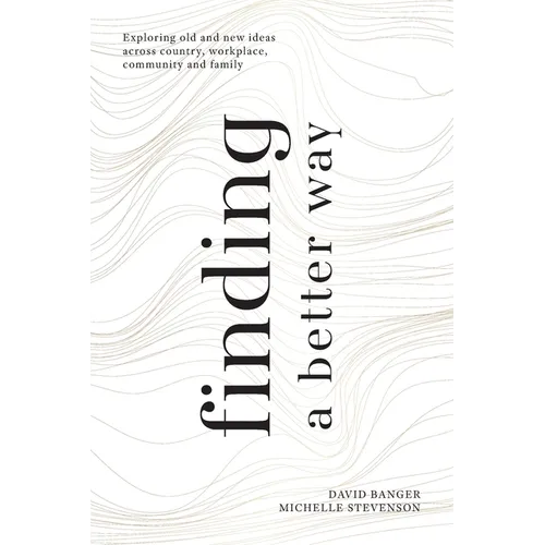 Finding a Better Way: Exploring old and new ideas across country, workplace, community and family