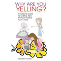 Why Are You Yelling?: A Parent's Guide to Raising Kids Without Raising Your Voice