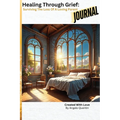 Healing Through Grief: Surviving The Loss Of A Loving Parent (The Journal)