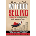 How to Sell Without Selling: Step-By-Step Marketing Formula to Attract Ready-to-Buy Clients...Create Passive Income and Make More Money While Makin