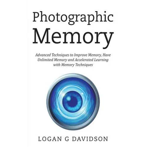 Photographic Memory: Advanced Techniques to Improve Memory, Have Unlimited Memory and Accelerated Learning with Memory Techniques